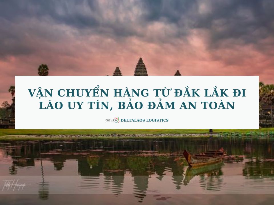 Vận chuyển hàng từ Đắk Lắk đi Lào uy tín, bảo đảm an toàn