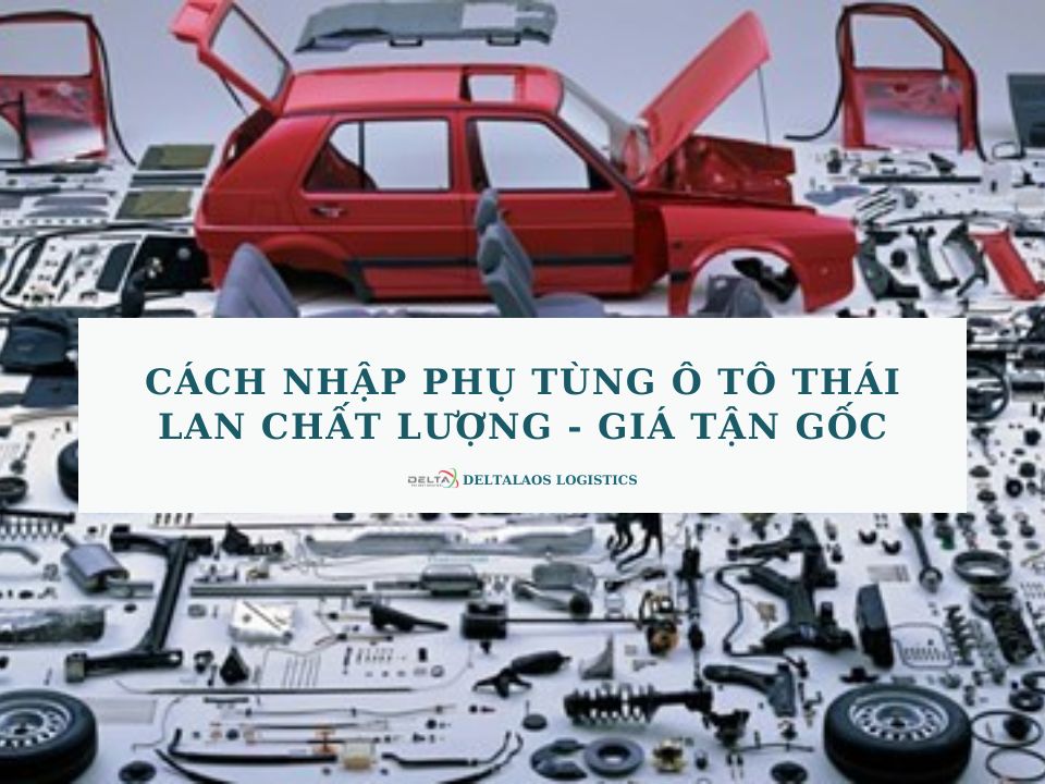 Cách nhập phụ tùng ô tô Thái Lan chất lượng – GIÁ TẬN GỐC