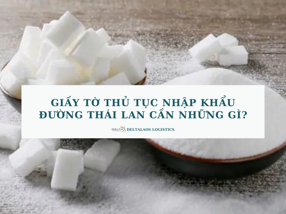 Giấy tờ thủ tục nhập khẩu đường Thái Lan cần những gì?