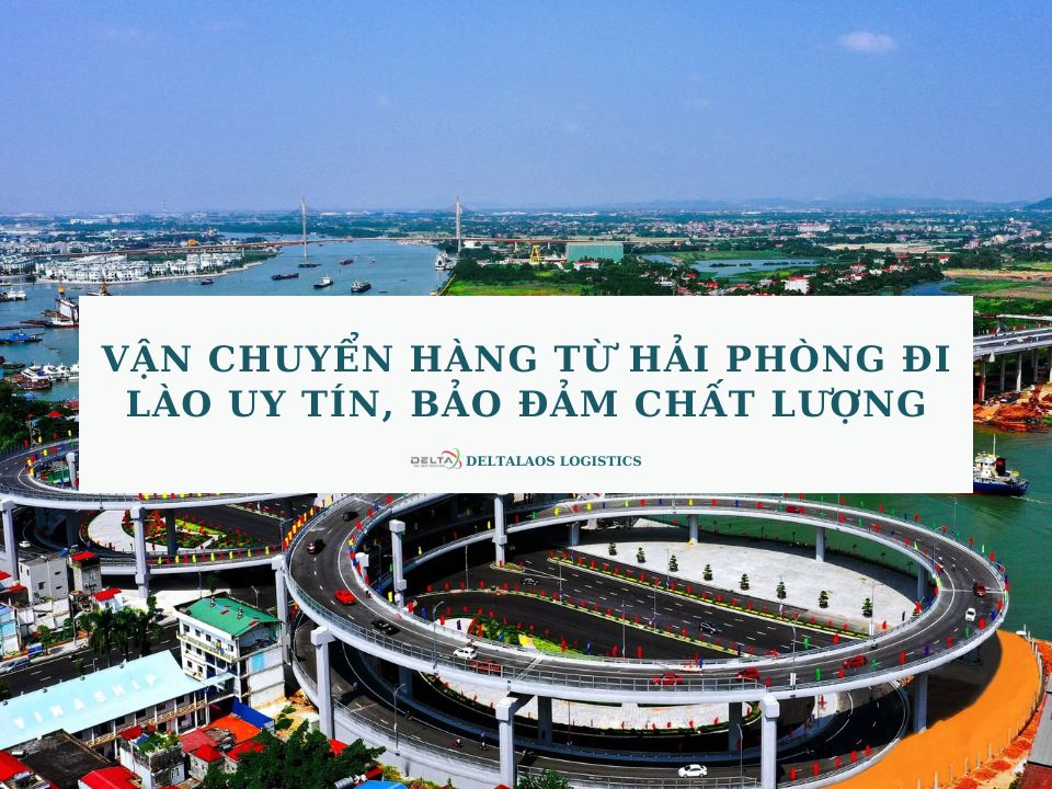 Vận chuyển hàng từ Hải Phòng đi Lào uy tín, bảo đảm chất lượng