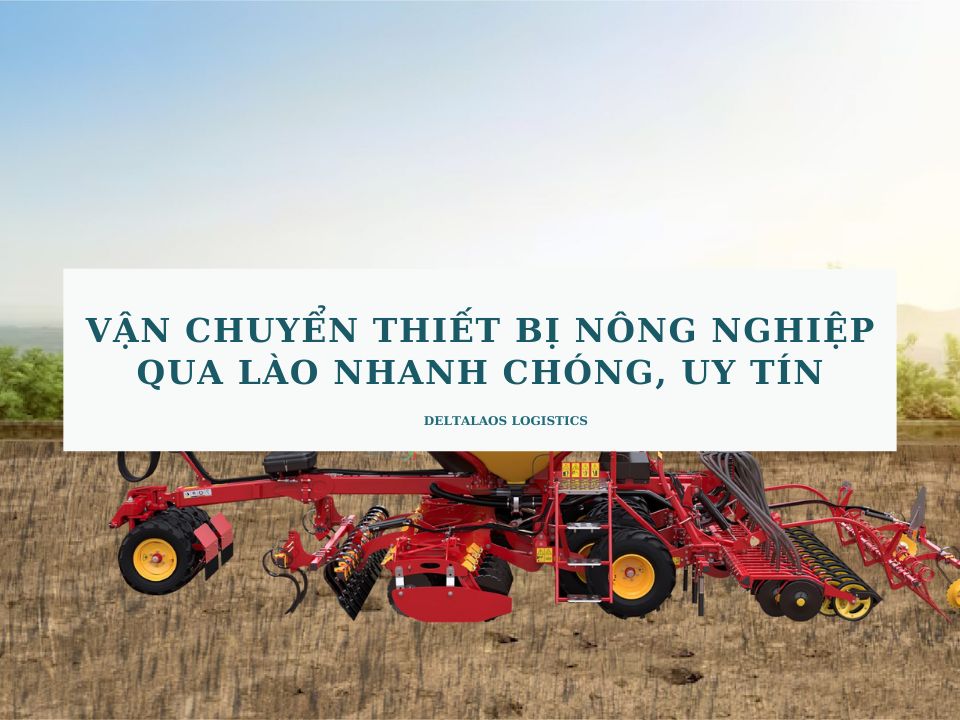 Vận chuyển thiết bị nông nghiệp qua Lào nhanh chóng, uy tín